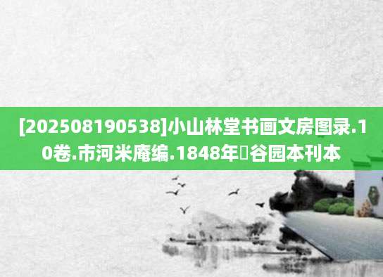 [202508190538]小山林堂书画文房图录.10卷.市河米庵编.1848年晹谷园本刊本