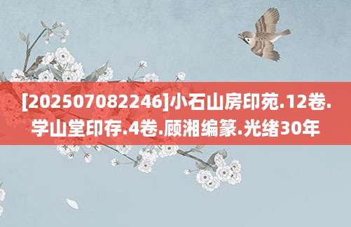 [202507082246]小石山房印苑.12卷.学山堂印存.4卷.顾湘编篆.光绪30年