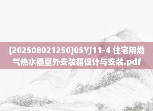 [202508021250]05YJ11-4 住宅用燃气热水器室外安装箱设计与安装.pdf