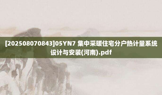 [202508070843]05YN7 集中采暖住宅分户热计量系统设计与安装(河南).pdf