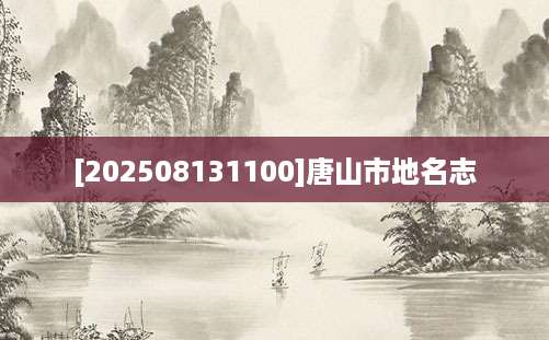 [202508131100]唐山市地名志