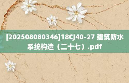 [202508080346]18CJ40-27 建筑防水系统构造（二十七）.pdf