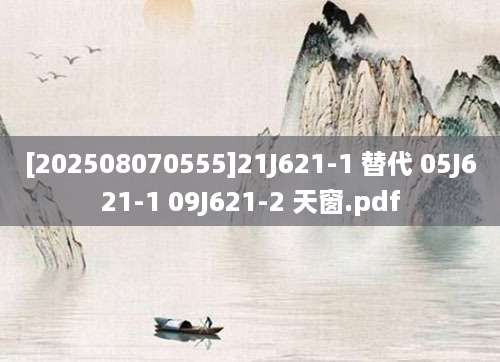 [202508070555]21J621-1 替代 05J621-1 09J621-2 天窗.pdf