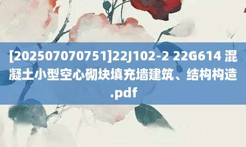 [202507070751]22J102-2 22G614 混凝土小型空心砌块填充墙建筑、结构构造.pdf