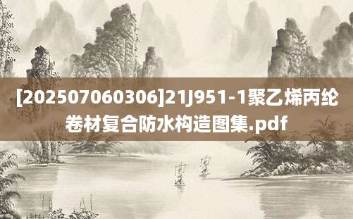 [202507060306]21J951-1聚乙烯丙纶卷材复合防水构造图集.pdf