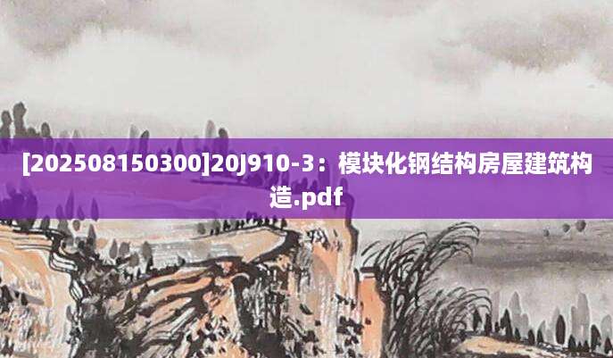 [202508150300]20J910-3：模块化钢结构房屋建筑构造.pdf