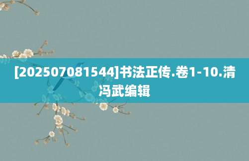 [202507081544]书法正传.卷1-10.清冯武编辑