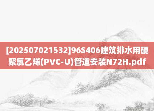 [202507021532]96S406建筑排水用硬聚氯乙烯(PVC-U)管道安装N72H.pdf
