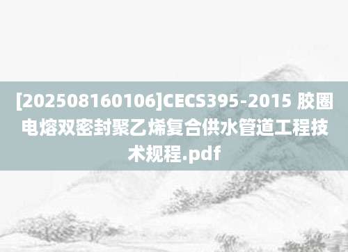 [202508160106]CECS395-2015 胶圈电熔双密封聚乙烯复合供水管道工程技术规程.pdf
