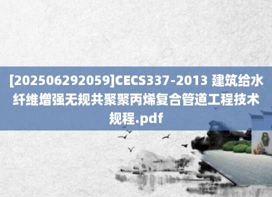 [202506292059]CECS337-2013 建筑给水纤维增强无规共聚聚丙烯复合管道工程技术规程.pdf