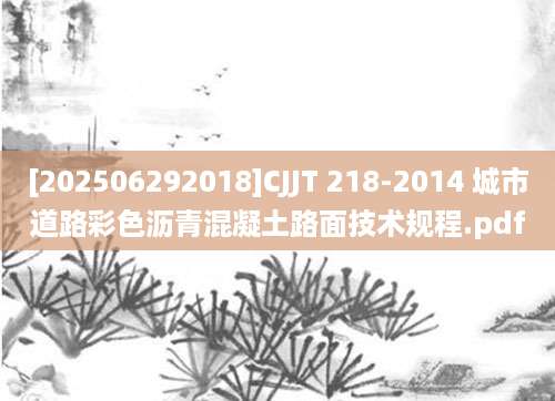 [202506292018]CJJT 218-2014 城市道路彩色沥青混凝土路面技术规程.pdf