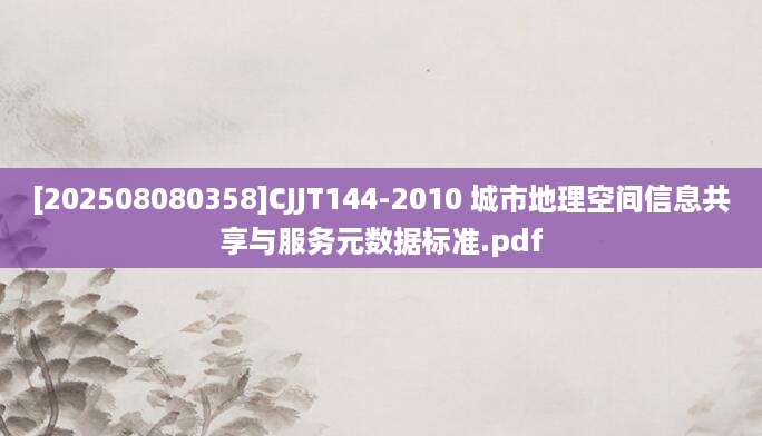[202508080358]CJJT144-2010 城市地理空间信息共享与服务元数据标准.pdf
