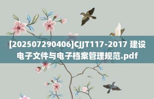 [202507290406]CJJT117-2017 建设电子文件与电子档案管理规范.pdf