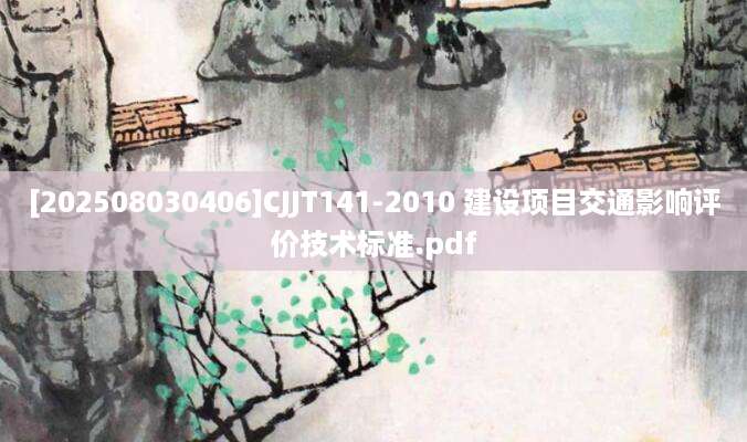 [202508030406]CJJT141-2010 建设项目交通影响评价技术标准.pdf