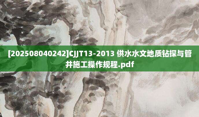 [202508040242]CJJT13-2013 供水水文地质钻探与管井施工操作规程.pdf