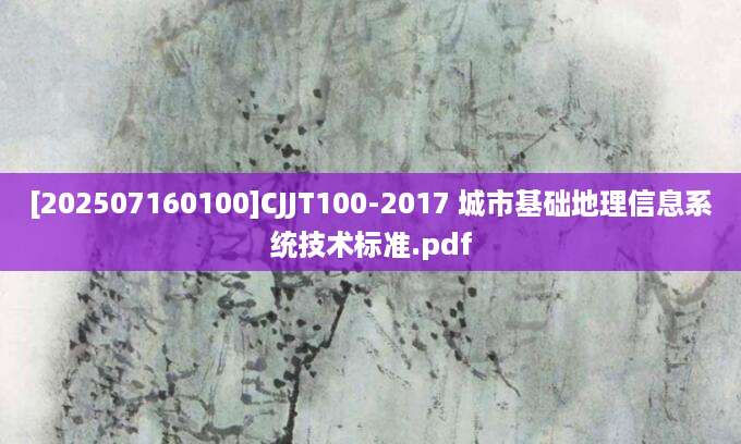 [202507160100]CJJT100-2017 城市基础地理信息系统技术标准.pdf
