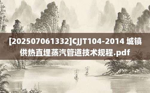 [202507061332]CJJT104-2014 城镇供热直埋蒸汽管道技术规程.pdf