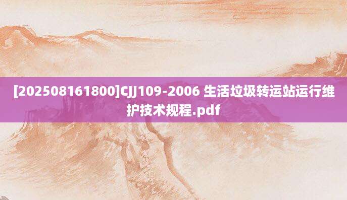 [202508161800]CJJ109-2006 生活垃圾转运站运行维护技术规程.pdf