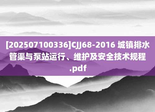 [202507100336]CJJ68-2016 城镇排水管渠与泵站运行、维护及安全技术规程.pdf