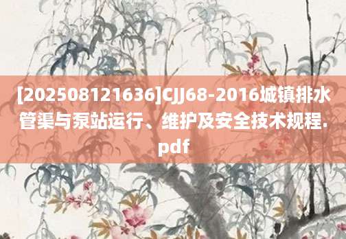 [202508121636]CJJ68-2016城镇排水管渠与泵站运行、维护及安全技术规程.pdf