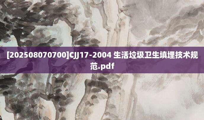 [202508070700]CJJ17-2004 生活垃圾卫生填埋技术规范.pdf