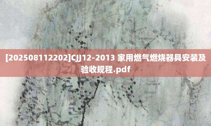 [202508112202]CJJ12-2013 家用燃气燃烧器具安装及验收规程.pdf