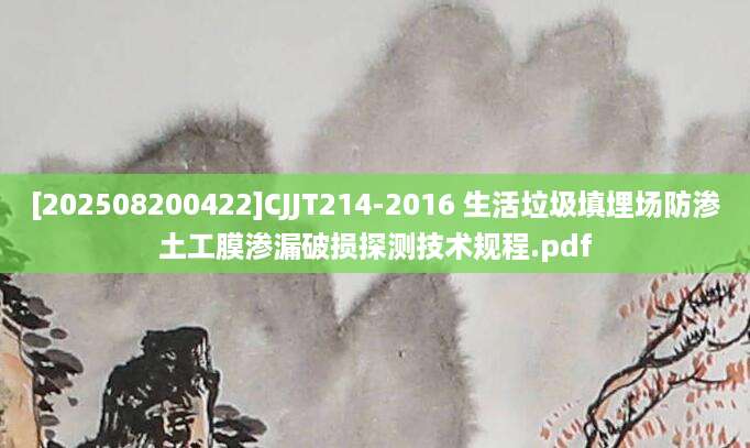 [202508200422]CJJT214-2016 生活垃圾填埋场防渗土工膜渗漏破损探测技术规程.pdf
