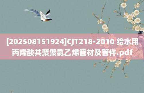 [202508151924]CJT218-2010 给水用丙烯酸共聚聚氯乙烯管材及管件.pdf