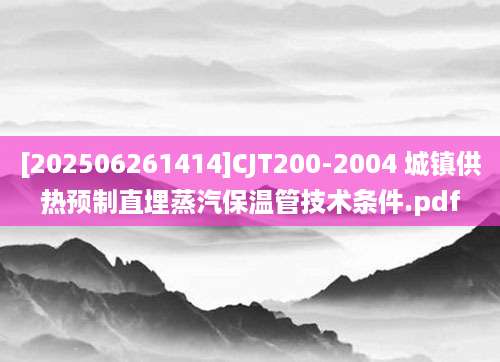 [202506261414]CJT200-2004 城镇供热预制直埋蒸汽保温管技术条件.pdf