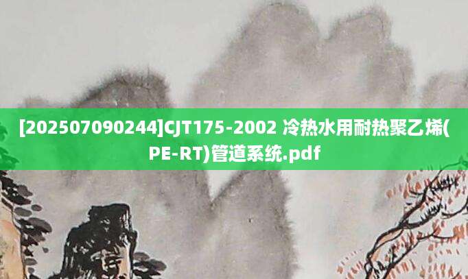 [202507090244]CJT175-2002 冷热水用耐热聚乙烯(PE-RT)管道系统.pdf