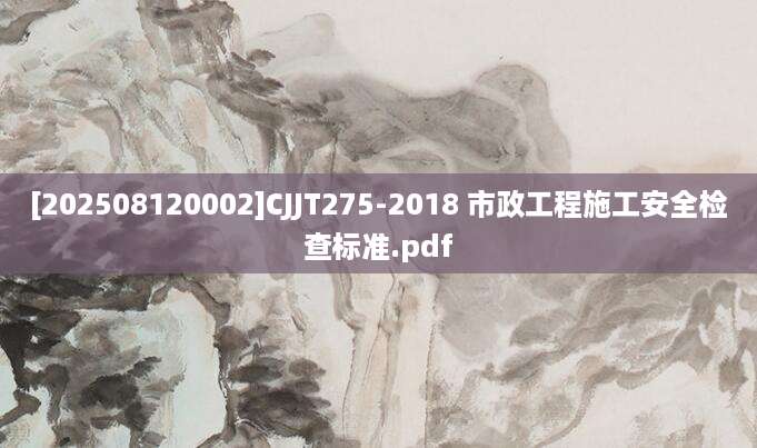 [202508120002]CJJT275-2018 市政工程施工安全检查标准.pdf