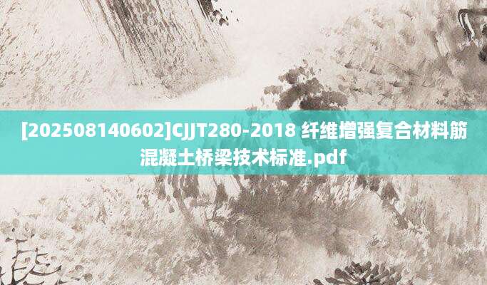 [202508140602]CJJT280-2018 纤维增强复合材料筋混凝土桥梁技术标准.pdf