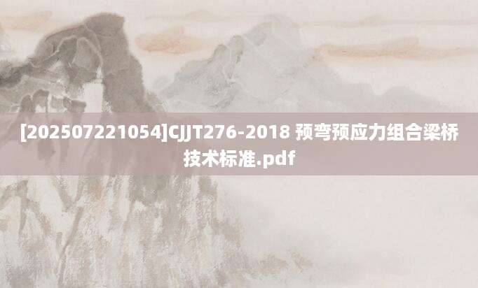 [202507221054]CJJT276-2018 预弯预应力组合梁桥技术标准.pdf
