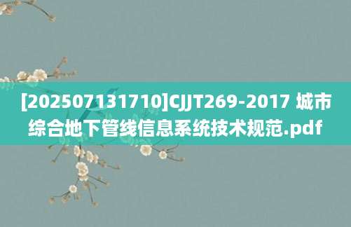 [202507131710]CJJT269-2017 城市综合地下管线信息系统技术规范.pdf