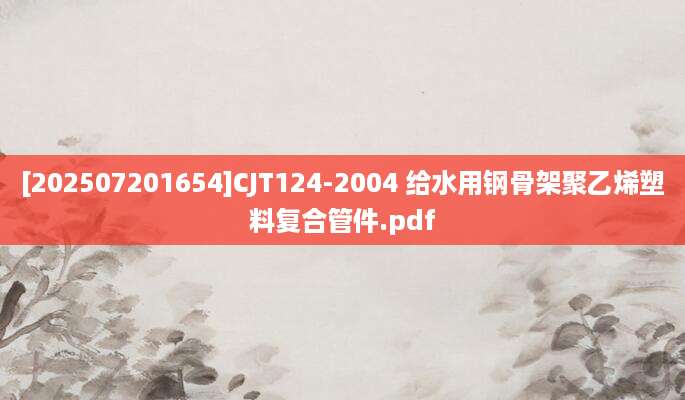 [202507201654]CJT124-2004 给水用钢骨架聚乙烯塑料复合管件.pdf