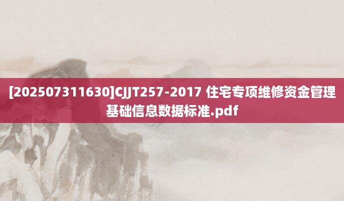 [202507311630]CJJT257-2017 住宅专项维修资金管理基础信息数据标准.pdf