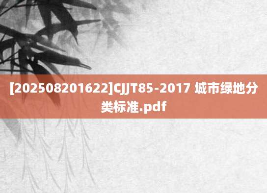 [202508201622]CJJT85-2017 城市绿地分类标准.pdf