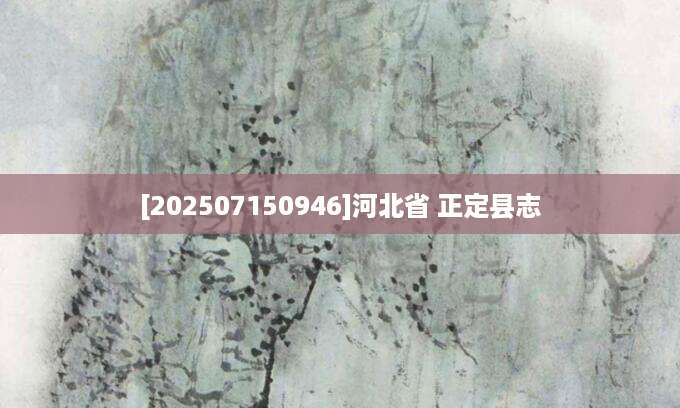 [202507150946]河北省 正定县志