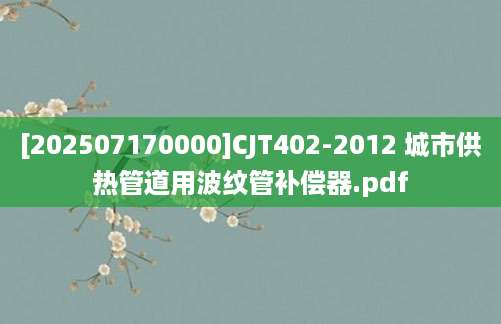 [202507170000]CJT402-2012 城市供热管道用波纹管补偿器.pdf