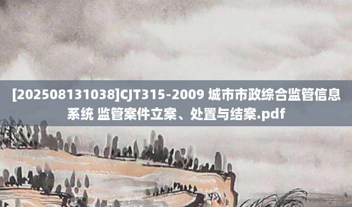[202508131038]CJT315-2009 城市市政综合监管信息系统 监管案件立案、处置与结案.pdf