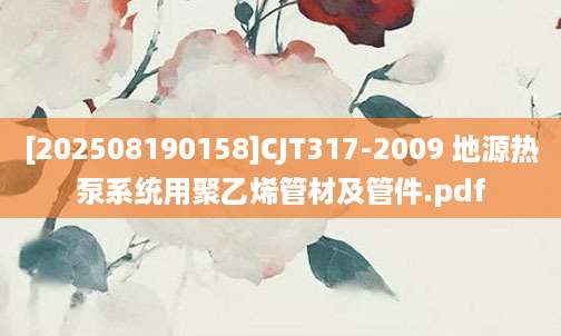[202508190158]CJT317-2009 地源热泵系统用聚乙烯管材及管件.pdf