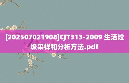 [202507021908]CJT313-2009 生活垃圾采样和分析方法.pdf