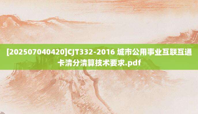 [202507040420]CJT332-2016 城市公用事业互联互通卡清分清算技术要求.pdf