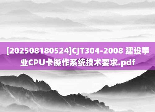 [202508180524]CJT304-2008 建设事业CPU卡操作系统技术要求.pdf
