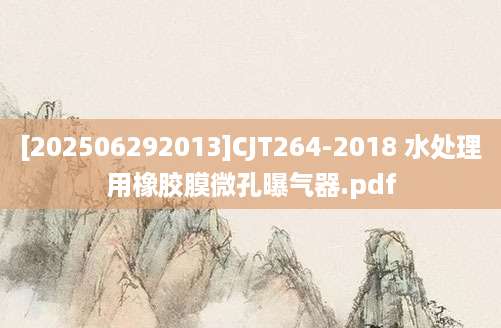 [202506292013]CJT264-2018 水处理用橡胶膜微孔曝气器.pdf