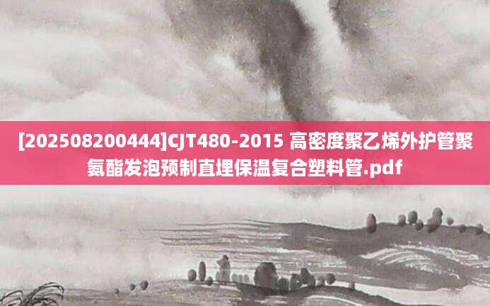 [202508200444]CJT480-2015 高密度聚乙烯外护管聚氨酯发泡预制直埋保温复合塑料管.pdf