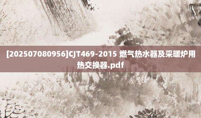 [202507080956]CJT469-2015 燃气热水器及采暖炉用热交换器.pdf