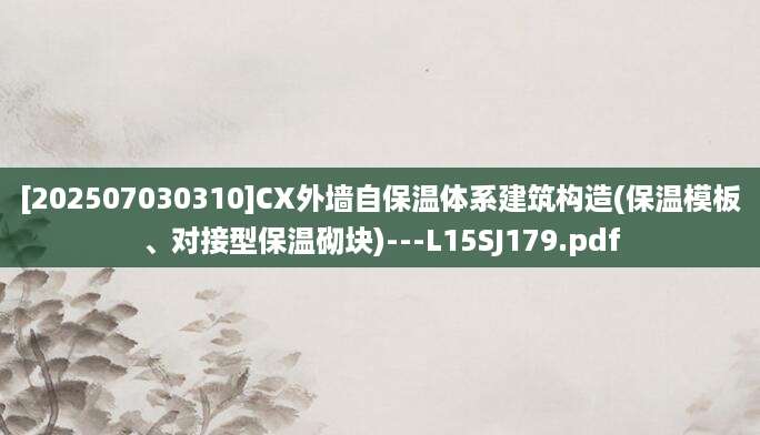 [202507030310]CX外墙自保温体系建筑构造(保温模板、对接型保温砌块)---L15SJ179.pdf