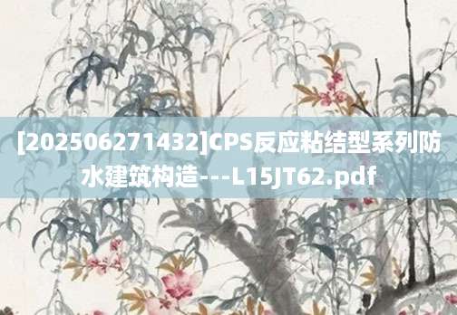 [202506271432]CPS反应粘结型系列防水建筑构造---L15JT62.pdf