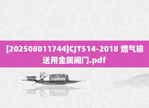 [202508011744]CJT514-2018 燃气输送用金属阀门.pdf